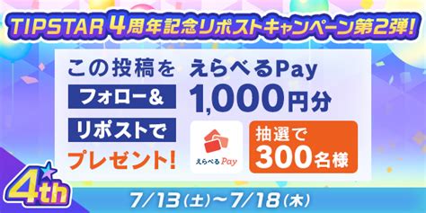 【7 13～7 18】「tipstar4周年記念リポストキャンペーン！第2弾」開催！リポストするだけで「えらべるpay」1 000円分を抽選で300名様にプレゼント！！ Tipstar