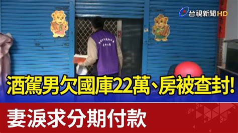 酒駕男欠國庫22萬、房被查封！妻淚求分期付款 Youtube