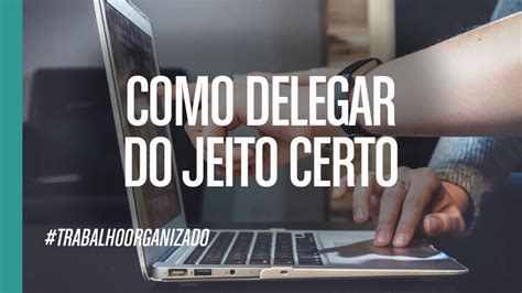 Como Delegar Um Trabalho Para Uma Pessoa Desorganizada Youtube