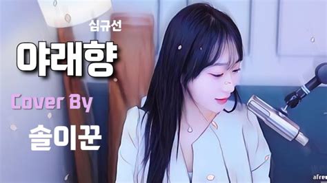 야래향 🌸 심규선 Cover By 솔이꾼 아프리카tv Vod