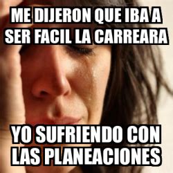 Meme Problems Me Dijeron Que Iba A Ser Facil La Carreara Yo Sufriendo