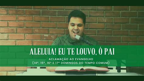 Aleluia Eu te louvo ó Pai Aclamação ao Evangelho 6º 14º 15º 16º e