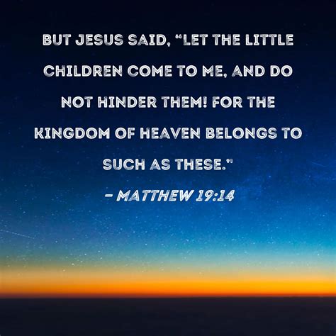 Matthew 19:14 But Jesus said, "Let the little children come to Me, and ...