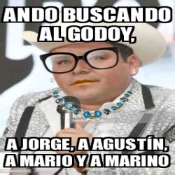 Meme Personalizado Ando buscando al Godoy A jorge a AgustÃn a