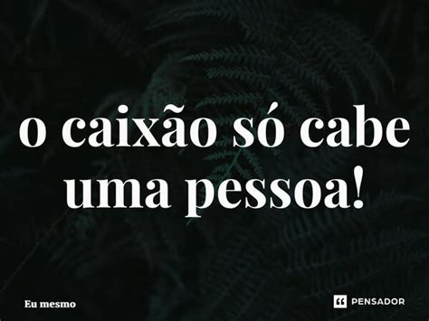 ⁠o Caixão Só Cabe Uma Pessoa Eu Mesmo Pensador