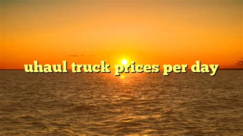 uhaul truck prices per day | truckstrend.com