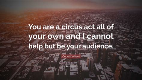 Cecelia Ahern Quote You Are A Circus Act All Of Your Own And I Cannot