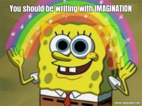 You should be writing with IMAGINATION - Meme Generator