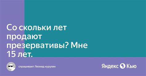 «Со скольки лет продают презервативы? Мне 15 лет.» — Яндекс Кью