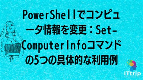 Powershellでコンピュータ情報を変更：set Computerinfoコマンドの5つの具体的な利用例 It Trip