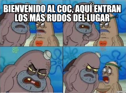 Meme Creator Funny Bienvenido Al Coc Aqu Entran Los M S Rudos Del