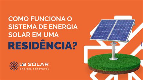 Como Funciona O Sistema De Energia Solar Em Uma Residência