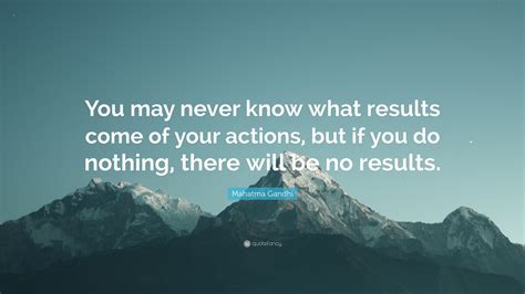 Mahatma Gandhi Quote “you May Never Know What Results Come Of Your Actions But If You Do