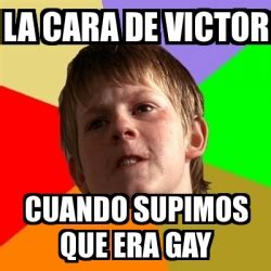 Meme Chico Malo La Cara De Victor Cuando Supimos Que Era Gay 9391652