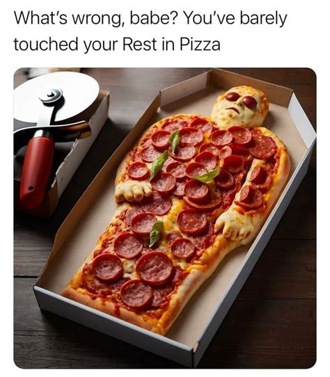 What S Wrong Babe You Ve Barely Touched Your Rest In Pizza Ifunny