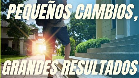 PEQUEÑOS CAMBIOS GRANDES RESULTADOS YouTube