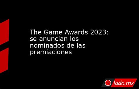 The Game Awards 2023 Se Anuncian Los Nominados De Las Premiaciones Lado Mx