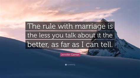 Jennifer Garner Quote: “The rule with marriage is the less you talk ...