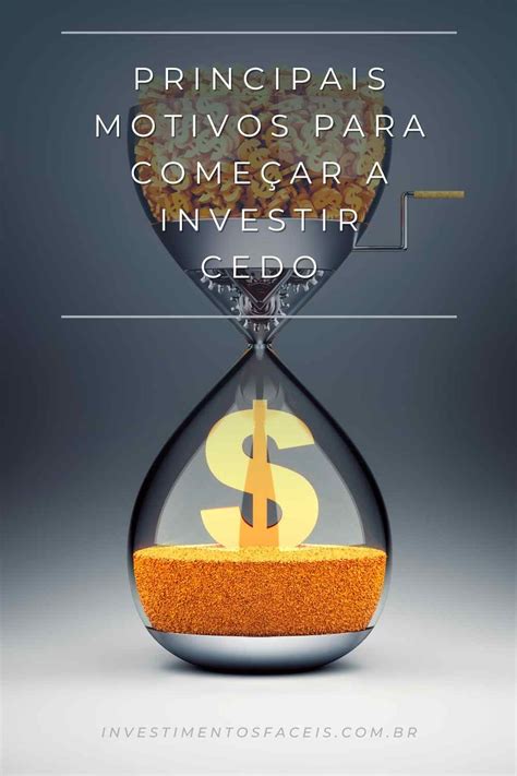 Principais Motivos Para Começar a Investir Cedo Investimentos Fáceis