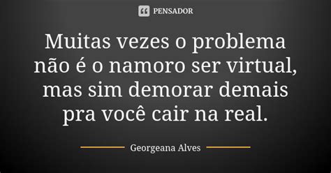 Muitas Vezes O Problema Não é O Namoro Georgeana Alves Pensador