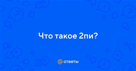 Ответы Mail: Что такое 2пи?