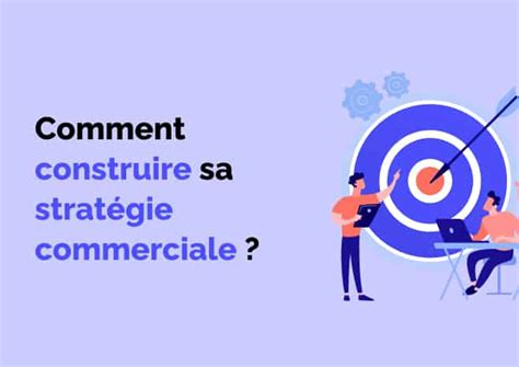 Comment Construire Sa Strat Gie Commerciale En Tapes