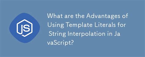 What Are The Advantages Of Using Template Literals For String