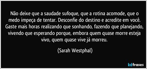 Não deixe que a saudade sufoque que a rotina acomode que o