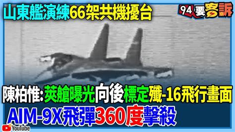 【94要客訴】山東艦演練66架共機擾台！陳柏惟：莢艙曝光「向後」標定！殲 16飛行畫面！aim 9x飛彈「360度」擊殺 Youtube