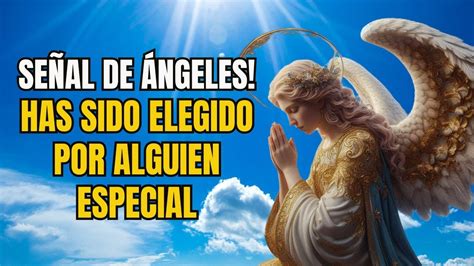 FUISTE ELEGIDO POR ALGUIEN ESPECIAL Mensaje de los Ángeles y