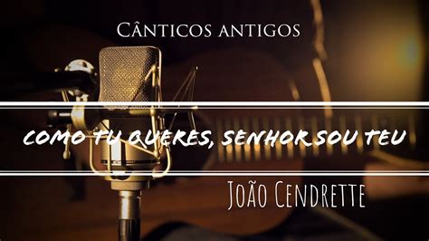 Como tu queres Senhor sou teu cânticos antigos João Cendrette YouTube