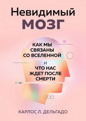 Невидимый мозг. Как мы связаны со Вселенной и что нас ждет после смерти ...