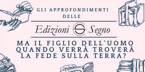 Ma Il Figlio Dell’uomo Quando VerrÀ TroverÀ La Fede Sulla Terra Edizioni Segno