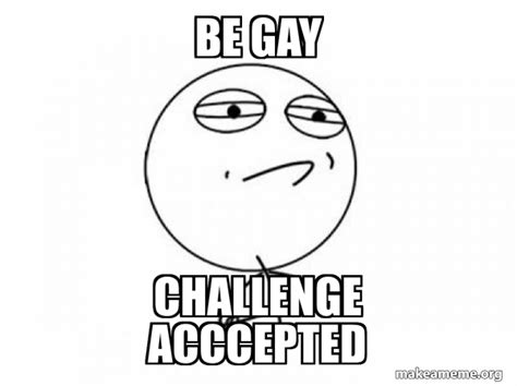 Be Gay Challenge Acccepted Challenge Acccepted Meme Generator