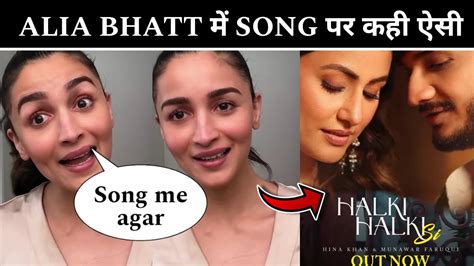 Alia Bhatt Reaction On Halki Halki Si Song Munawar Faruqui And Hina