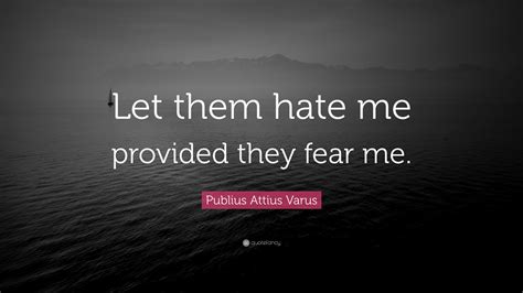 Publius Attius Varus Quote: “Let them hate me provided they fear me.”