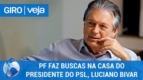 Giro Veja Pf Faz Buscas Na Casa De Luciano Bivar Presidente Do Psl