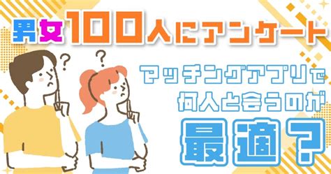 【マッチングアプリ】何人と会うのが最適？男女100名にアンケートして何人と会っているか徹底調査！ The Shingle