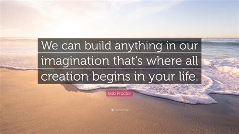 Bob Proctor Quote We Can Build Anything In Our Imagination Thats