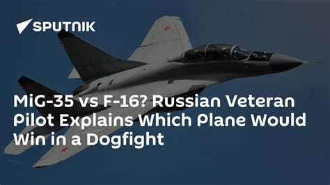 MiG-35 vs F-16? Russian Veteran Pilot Explains Which Plane Would Win in a Dogfight - South ...