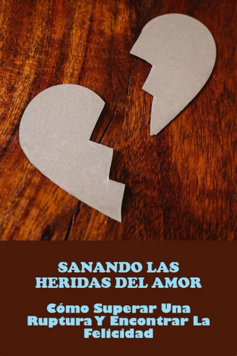 Sanando Las Heridas Del Amor C Mo Superar Una Ruptura Y Encontrar La