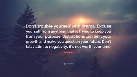 Germany Kent Quote: “Don’t trouble yourself with drama. Excuse yourself
