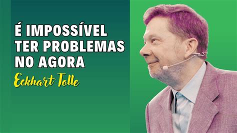 Eckhart Tolle O Poder Do Agora Os Problemas Da Vida E O Estado