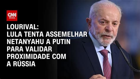 Lourival Lula Tenta Assemelhar Netanyahu A Putin Para Validar