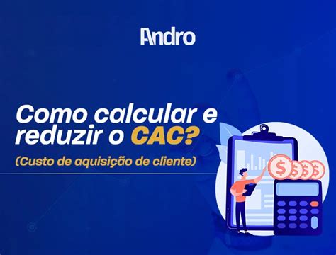 Como Calcular E Reduzir O Cac Custo De Aquisi O De Cliente Andro Consult