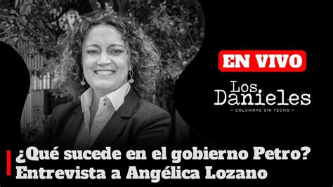 Qu Sucede En El Gobierno Petro Entrevista A Ang Lica Lozano En Los