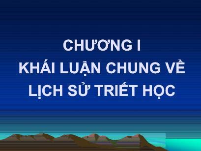 Bài giảng Triết học Chương I Khái luận chung về lịch sử triết học