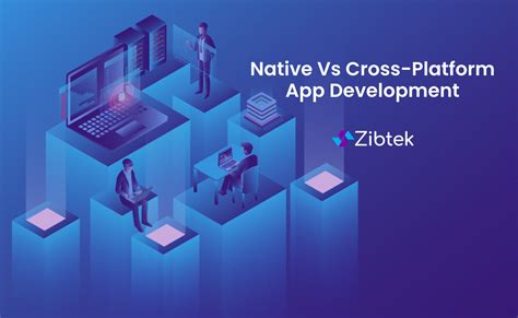 Why Native And Cross Platform App Development Are Solid Choices Zibtek