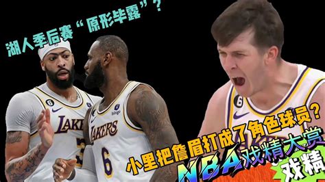 Nba戏精大赏 湖人季后赛“原形毕露”？小里把詹眉打成角色球员？腾讯视频