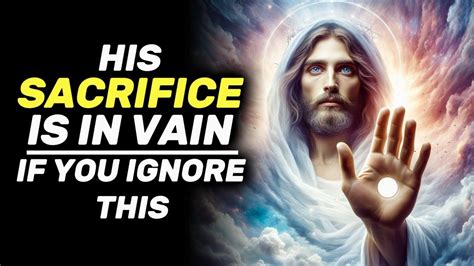 Don T Make Jesus Sacrifice In Vain By Ignoring Him God S Message